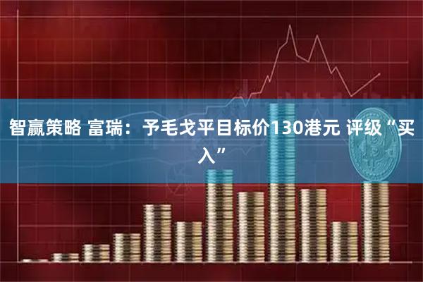 智赢策略 富瑞：予毛戈平目标价130港元 评级“买入”