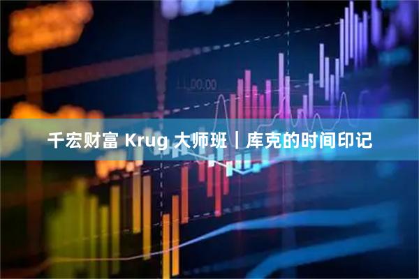 千宏财富 Krug 大师班｜库克的时间印记
